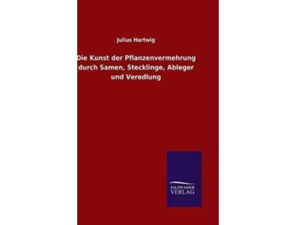 Livro Die Kunst der Pflanzenvermehrung durch Samen Stecklinge Ableger und Veredlung German Edition de Julius Hartwig (Alemão - Capa Dura)