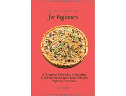Livro PlantBased Diet for Beginners A Complete Collection of Amazing Meals Recipes to Start Your Diet and Improve Your Skills de Carl Brady (Inglês)