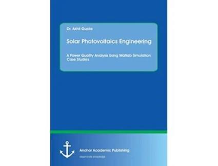 Livro Solar Photovoltaics Engineering A Power Quality Analysis Using Matlab Simulation Case Studies de Akhil Gupta (Inglês)