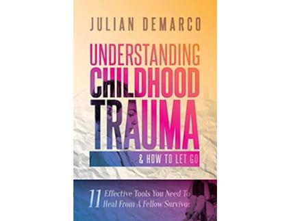 Livro Understanding Childhood Trauma and How to Let Go 11 Effective Tools You Need To Heal From a Fellow Survivor de Julian DeMarco (Inglês)