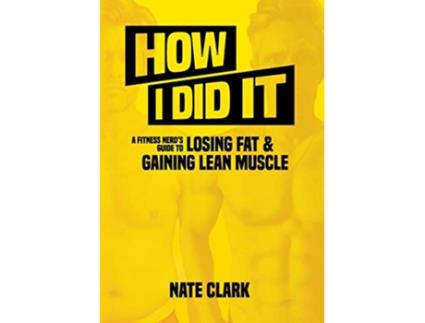 Livro How I Did It A Fitness Nerds Guide to Losing Fat and Gaining Lean Muscle 1 de Nate Clark (Inglês)