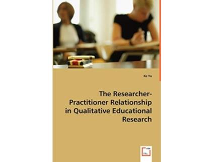 Livro The ResearcherPractitioner Relationship in Qualitative Educational Research de Ke Yu (Inglês)