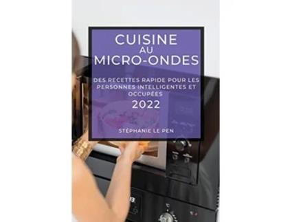 Livro Cuisine Au MicroOndes 2022 Des Recettes Rapide Pour Les Personnes Intelligentes Et Occupées French Edition de Stéphanie Le Pen (Francês)
