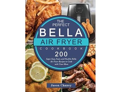 Livro The Perfect Bella Air Fryer Cookbook 200 Super Easy Tasty and Healthy Bella Air Fryer Recipes to Cook with Your Mom de Jason Chaney (Inglês)