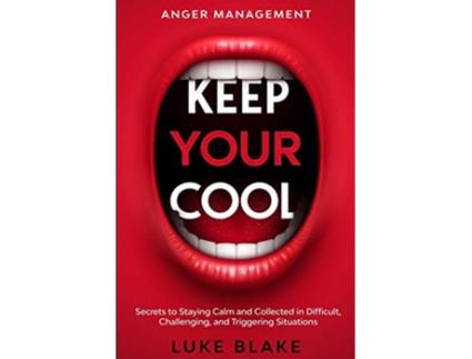 Livro Anger Management KEEP YOUR COOL Secrets to Staying Calm and Collected in Difficult Challenging and Triggering Situations de Luke Blake (Inglês)