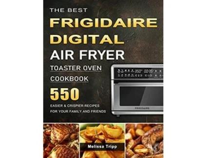 Livro The Best Frigidaire Digital Air Fryer Toaster Oven Cookbook 550 Easier Crispier Recipes for Your Family and Friends de Melissa Tripp (Inglês)
