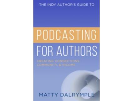 Livro The Indy Authors Guide to Podcasting for Authors Creating Connections Community and Income de Matty Dalrymple (Inglês)