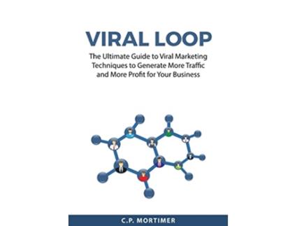 Livro Viral Loop The Ultimate Guide to Viral Marketing Techniques to Generate More Traffic and More Profit for Your Business de C P Mortimer (Inglês)