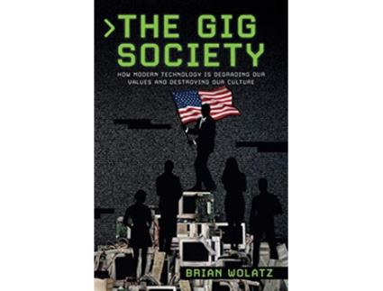 Livro The Gig Society How Modern Technology is Degrading Our Values and Destroying Our Culture de Brian Wolatz (Inglês)