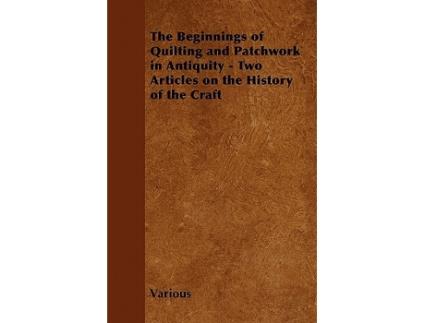 Livro The Beginnings of Quilting and Patchwork in Antiquity Two Articles on the History of the Craft de Various Authors (Inglês)