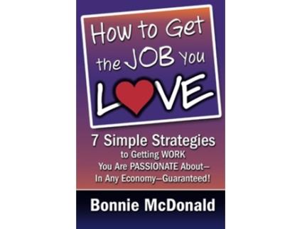 Livro How to Get the Job You Love 7 Simple Strategies to Getting Work You Are Passionate AboutIn Any EconomyGuaranteed de Bonnie McDonald (Inglês)