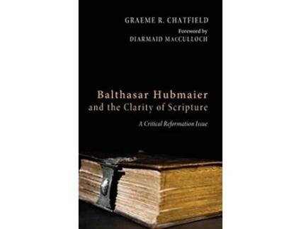 Livro Balthasar Hubmaier and the Clarity of Scripture de Graeme R Chatfield (Inglês)