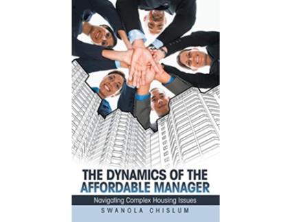 Livro The Dynamics of the Affordable Manager Navigating Complex Housing Issues de Swanola Chislum (Inglês)