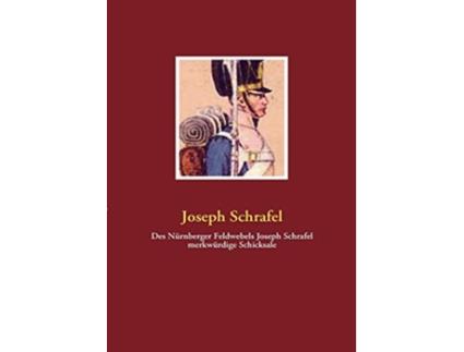Livro Des Nürnberger Feldwebels Joseph Schrafel merkwürdige Schicksale German Edition de Joseph Schrafel (Alemão)