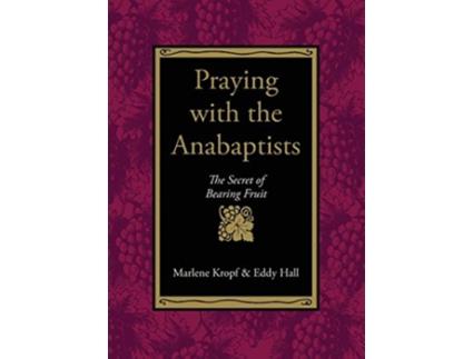 Livro Praying With the Anabaptists The Secret of Bearing Fruit de Marlene Kropf Eddy Hall (Inglês)