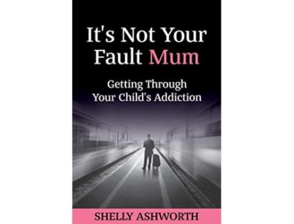 Livro Its Not Your Fault Mum Getting Through Your Childs Addiction de Shelly Ashworth (Inglês)