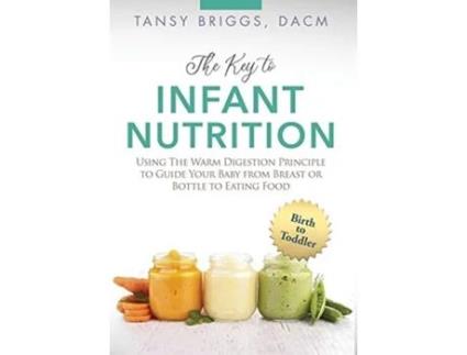 Livro The Key to Infant Nutrition Using the Warm Digestion Principle to Guide Your Baby from Breast or Bottle to Eating Food de Tansy Briggs (Inglês)