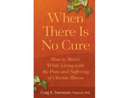Livro When There Is No Cure How to Thrive While Living with the Pain and Suffering of Chronic Illness de Craig K Svensson (Inglês)