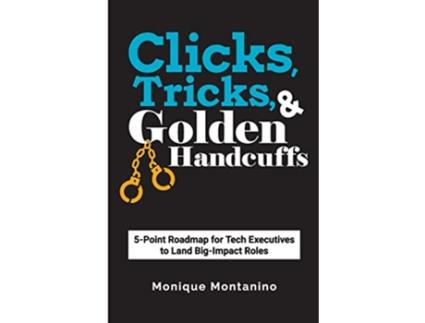 Livro Clicks Tricks Golden Handcuffs 5Point Roadmap for Tech Executives to Land BigImpact Roles de Monique Montanino (Inglês)
