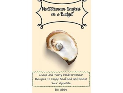 Livro Mediterranean Seafood on a Budget Cheap and Tasty Mediterranean Recipes to Enjoy Seafood and Boost Your Appetite de Bill Gibbs (Inglês)