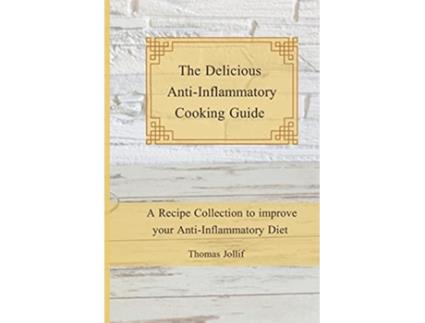 Livro The Delicious AntiInflammatory Cooking Guide A Recipe Collection to improve your AntiInflammatory Diet de Thomas Jollif (Inglês)