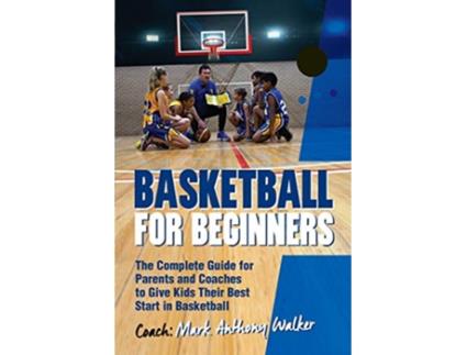 Livro Basketball for Beginners The Complete Guide for Parents and Coaches de Mark Anthony Walker (Inglês)