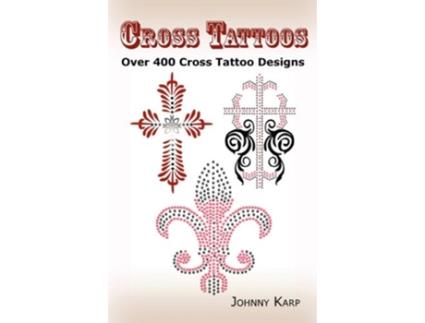 Livro Cross Tattoos Over 400 Cross Tattoo Designs Pictures and Ideas of Celtic Tribal Christian Irish and Gothic Crosses de Johnny Karp (Inglês)