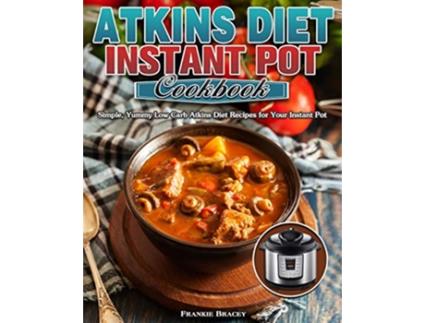 Livro Atkins Diet Instant Pot Cookbook Simple Yummy Low Carb Atkins Diet Recipes for Your Instant Pot de Frankie Bracey (Inglês)