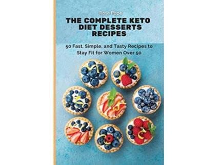 Livro The Complete Keto Diet Desserts Recipes 50 Fast Simple and Tasty Recipes to Stay Fit for Women Over 50 de Rose Pope (Inglês)
