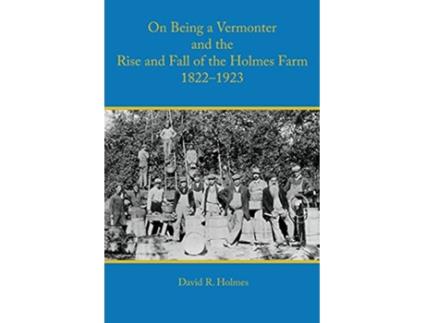 Livro On Being a Vermonter and the Rise and Fall of the Holmes Farm 18221923 de David R Holmes (Inglês)