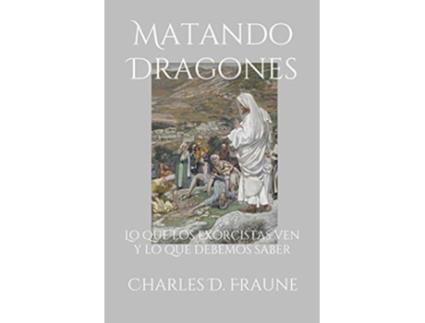 Livro Matando Dragones Lo que los exorcistas ven y lo que debemos saber Spanish Edition de Charles D Fraune (Espanhol)