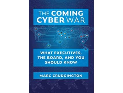 Livro The Coming Cyber War What Executives the Board and You Should Know de Marc Crudgington (Inglês)