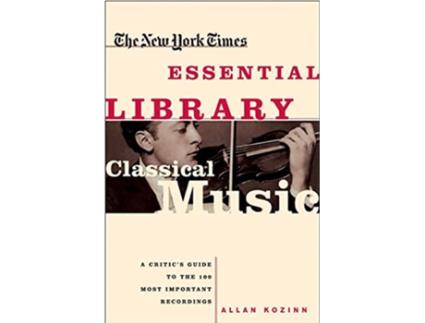 Livro The New York Times Essential Library Classical Music A Critics Guide to the 100 Most Important Recordings de Allan Kozinn (Inglês)