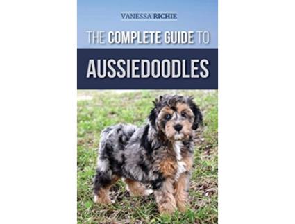 Livro The Complete Guide to Aussiedoodles Finding Caring For Training Feeding Socializing and Loving Your New Aussidoodle de Vanessa Richie (Inglês - Capa Dura)