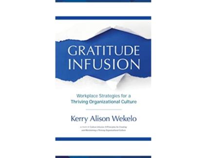 Livro Gratitude Infusion Workplace Strategies for a Thriving Organizational Culture de Kerry Alison Wekelo (Inglês - Capa Dura)