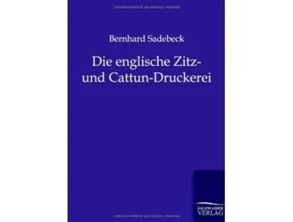 Livro Die englische Zitz und CattunDruckerei German Edition de Bernhard Sadebeck (Alemão)