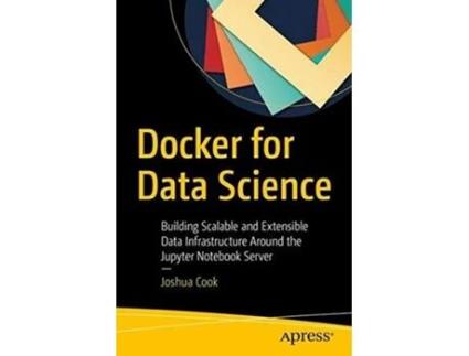 Livro Docker for Data Science Building Scalable and Extensible Data Infrastructure Around the Jupyter Notebook Server de Joshua Cook (Inglês)