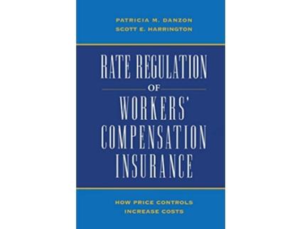 Livro Rate Regulation of Workers Compensation Insurance How Price Controls Increaee Cost de Patricia M Danson Scott E Harrington (Inglês)