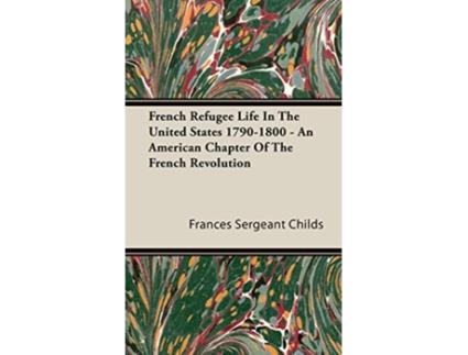 Livro French Refugee Life In The United States 17901800 An American Chapter Of The French Revolution de Frances Sergeant Childs (Inglês)