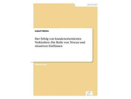 Livro Der Erfolg von kundenorientierten Verkäufern Die Rolle von Niveau und situativen Einflüssen German Edition de Isabell Müller (Alemão)