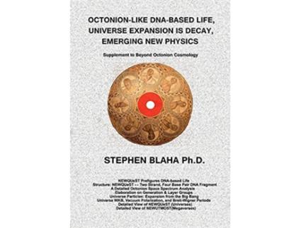 Livro OctonionLike DnaBased Life Universe Expansion Is Decay Emerging New Physics Supplement to Beyond Octonion Cosmology de Stephen Blaha (Inglês)