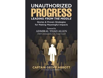 Livro Unauthorized ProgressLeading from the Middle Stories Proven Strategies for Making Meaningful Impacts de Geoff Abbott (Inglês)