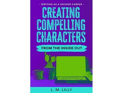 Livro Creating Compelling Characters From The Inside Out de L M Lilly (Inglês)