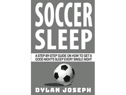 Livro Soccer Sleep A StepbyStep Guide on How to Get a Good Nights Sleep Every Single Night Understand Soccer de Dylan Joseph (Inglês)