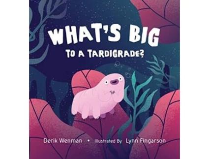 Livro Whats Big to a Tardigrade de Derik Wenman (Inglês)