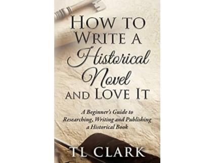 Livro How To Write A Historical Novel And Love It de Tl Clark (Inglês)