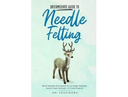 Livro Intermediate Guide to Needle Felting What Needle Felt Experts Do to Make Realistic and Cuter Animals 8 Cute Projects de Ari Yoshinobu (Inglês)