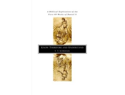 Livro Know Therefore and Understand A Biblical Explication of the First 69 Weeks of Daniel 9 de T T Schlegel (Inglês)