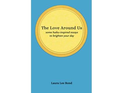 Livro The Love Around Us some haikuinspired essays to brighten your day de Laura Lee Bond (Inglês)