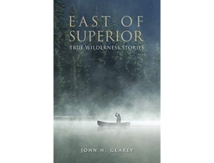 Livro East of Superior True Wilderness Stories de John H Gearey (Inglês)